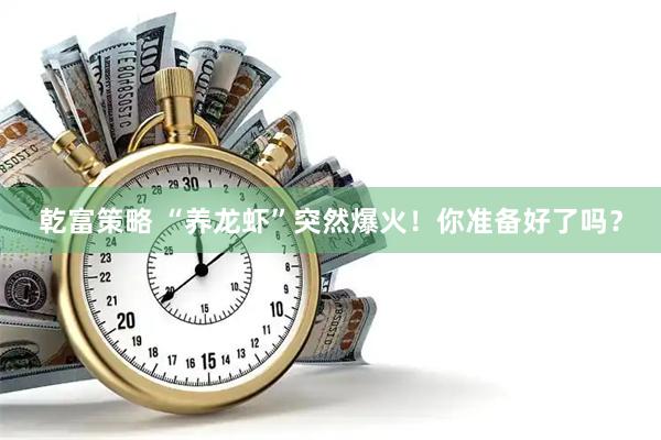 乾富策略 “养龙虾”突然爆火！你准备好了吗？