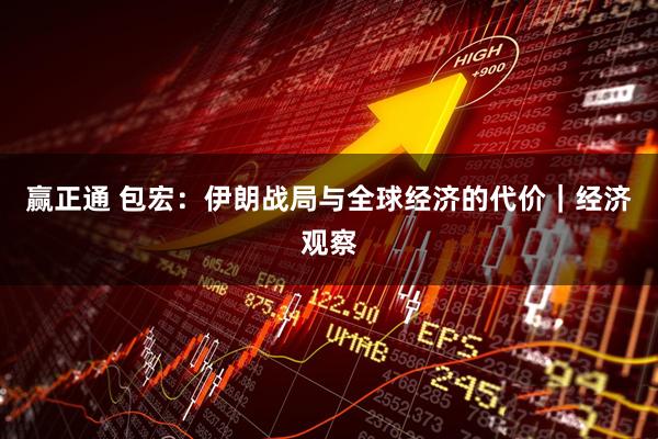 赢正通 包宏：伊朗战局与全球经济的代价｜经济观察