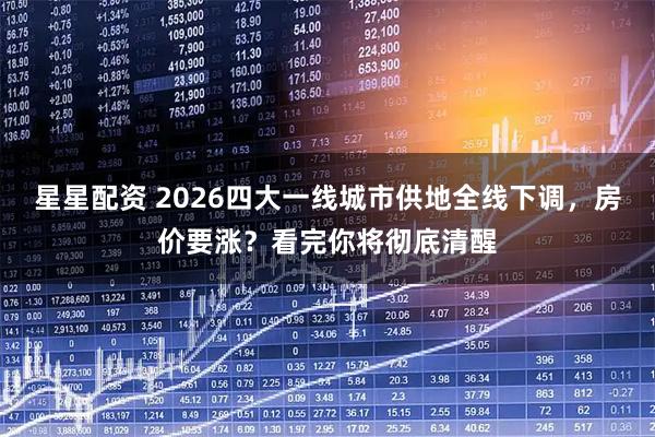 星星配资 2026四大一线城市供地全线下调，房价要涨？看完你将彻底清醒