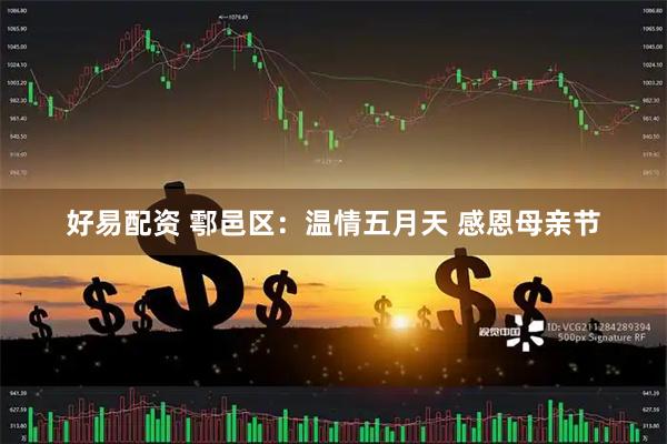 好易配资 鄠邑区：温情五月天 感恩母亲节