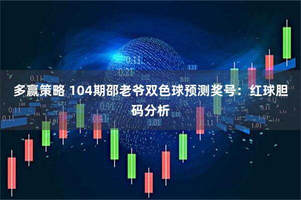 多赢策略 104期邵老爷双色球预测奖号：红球胆码分析