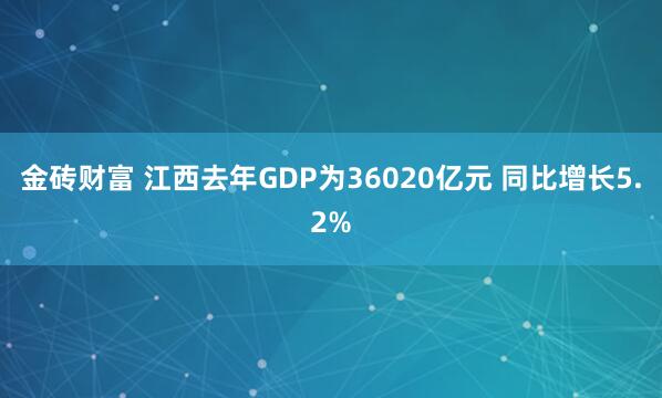 金砖财富 江西去年GDP为36020亿元 同比增长5.2%