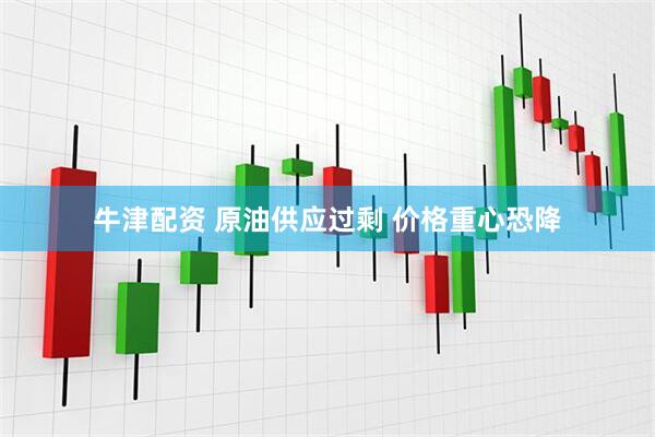 牛津配资 原油供应过剩 价格重心恐降