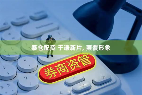 泰仓配资 于谦新片, 颠覆形象