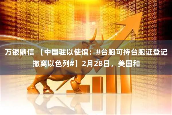 万银鼎信 【中国驻以使馆：#台胞可持台胞证登记撤离以色列#】2月28日，美国和