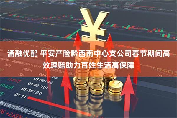 涌融优配 平安产险黔西南中心支公司春节期间高效理赔助力百姓生活高保障