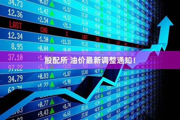 股配所 油价最新调整通知!