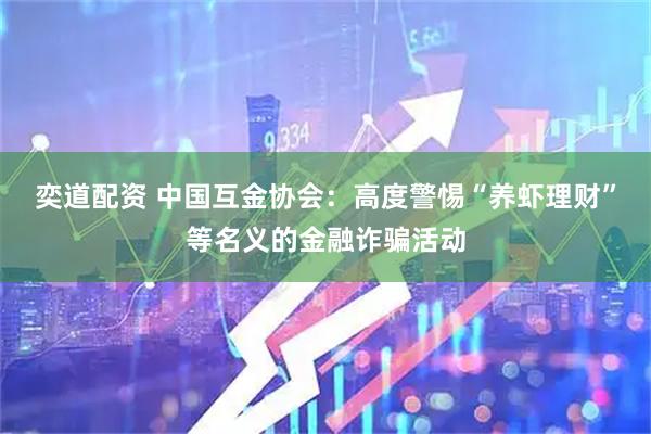 奕道配资 中国互金协会：高度警惕“养虾理财”等名义的金融诈骗活动