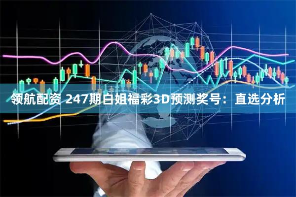 领航配资 247期白姐福彩3D预测奖号：直选分析