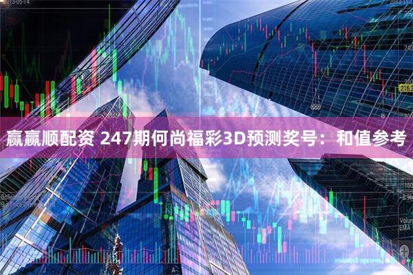 赢赢顺配资 247期何尚福彩3D预测奖号：和值参考