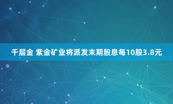 千层金 紫金矿业将派发末期股息每10股3.8元