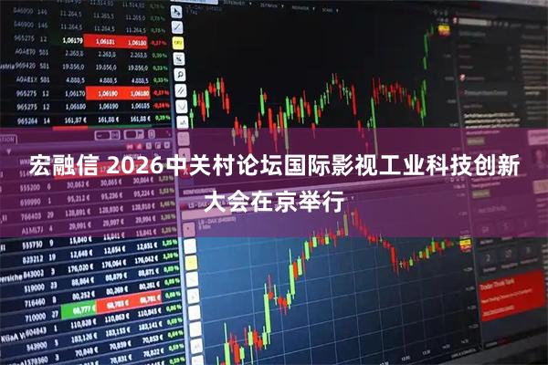 宏融信 2026中关村论坛国际影视工业科技创新大会在京举行