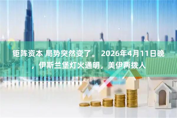 钜阵资本 局势突然变了。 2026年4月11日晚，伊斯兰堡灯火通明，美伊两拨人