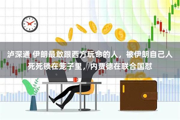 泸深通 伊朗最敢跟西方玩命的人，被伊朗自己人死死锁在笼子里，内贾德在联合国怼