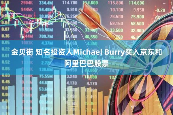 金贝街 知名投资人Michael Burry买入京东和阿里巴巴股票