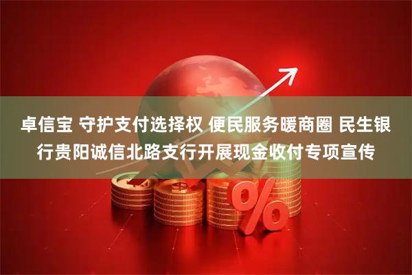 卓信宝 守护支付选择权 便民服务暖商圈 民生银行贵阳诚信北路支行开展现金收付专项宣传
