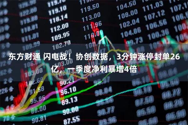 东方财通 闪电战！协创数据，3分钟涨停封单26亿，一季度净利暴增4倍