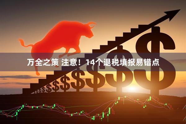 万全之策 注意！14个退税填报易错点