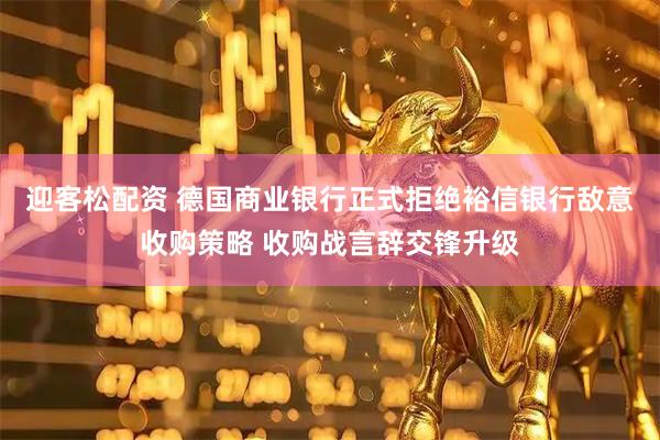 迎客松配资 德国商业银行正式拒绝裕信银行敌意收购策略 收购战言辞交锋升级