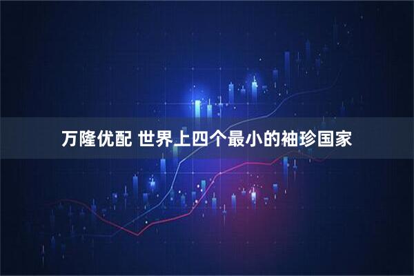万隆优配 世界上四个最小的袖珍国家