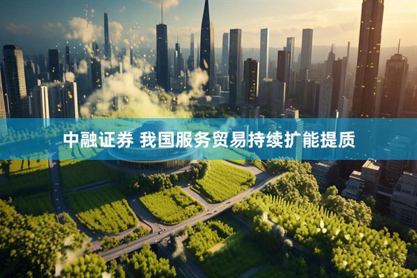 中融证券 我国服务贸易持续扩能提质